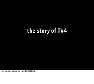 the story of TV4




ﬁve people running TV4digital tech
 
