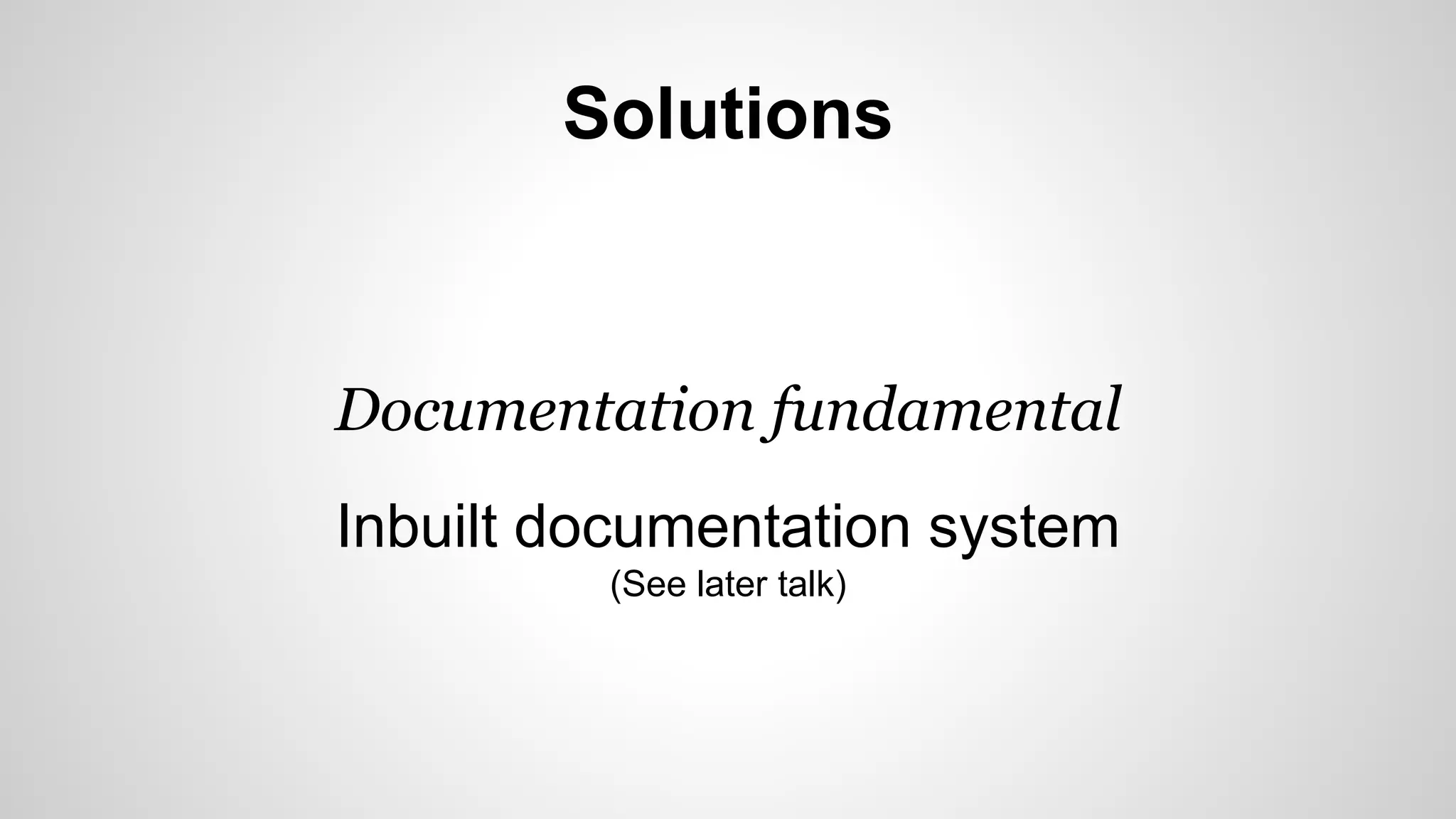 Solutions 
Documentation fundamental 
Inbuilt documentation system 
(See later talk) 
 