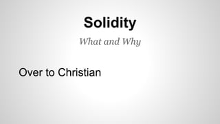 Solidity 
What and Why 
Over to Christian 
