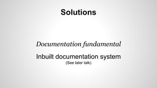 Solutions 
Documentation fundamental 
Inbuilt documentation system 
(See later talk) 
 