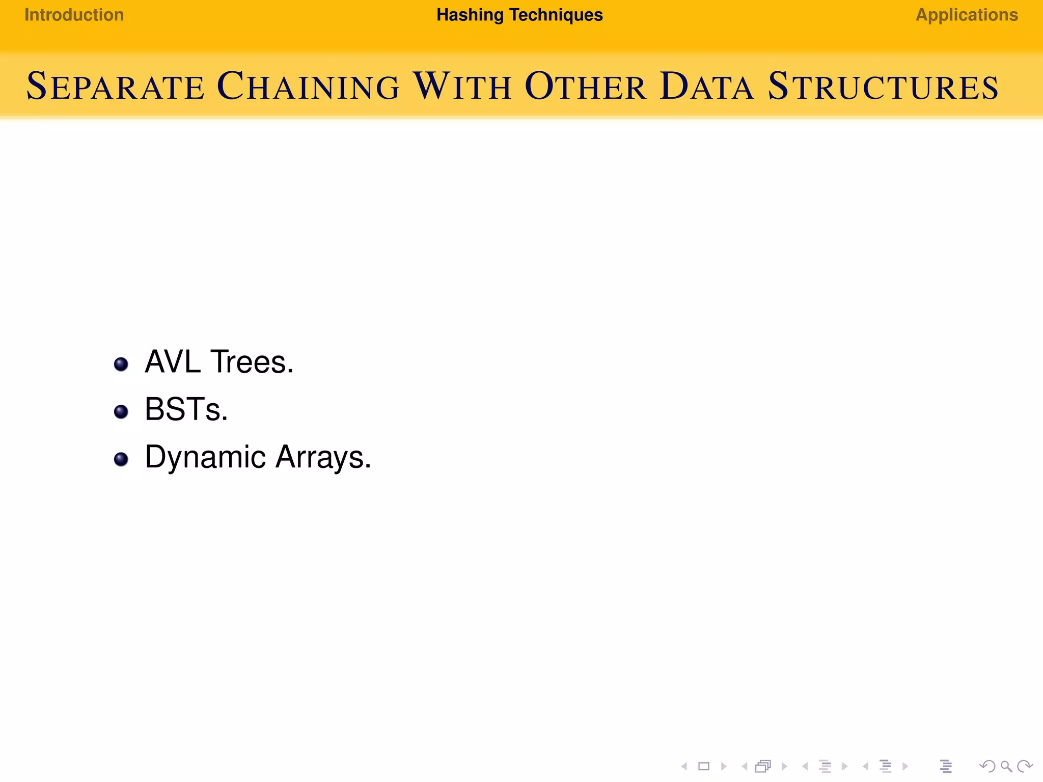 Introduction Hashing Techniques Applications
SEPARATE CHAINING WITH OTHER DATA STRUCTURES
AVL Trees.
BSTs.
Dynamic Arrays.
 