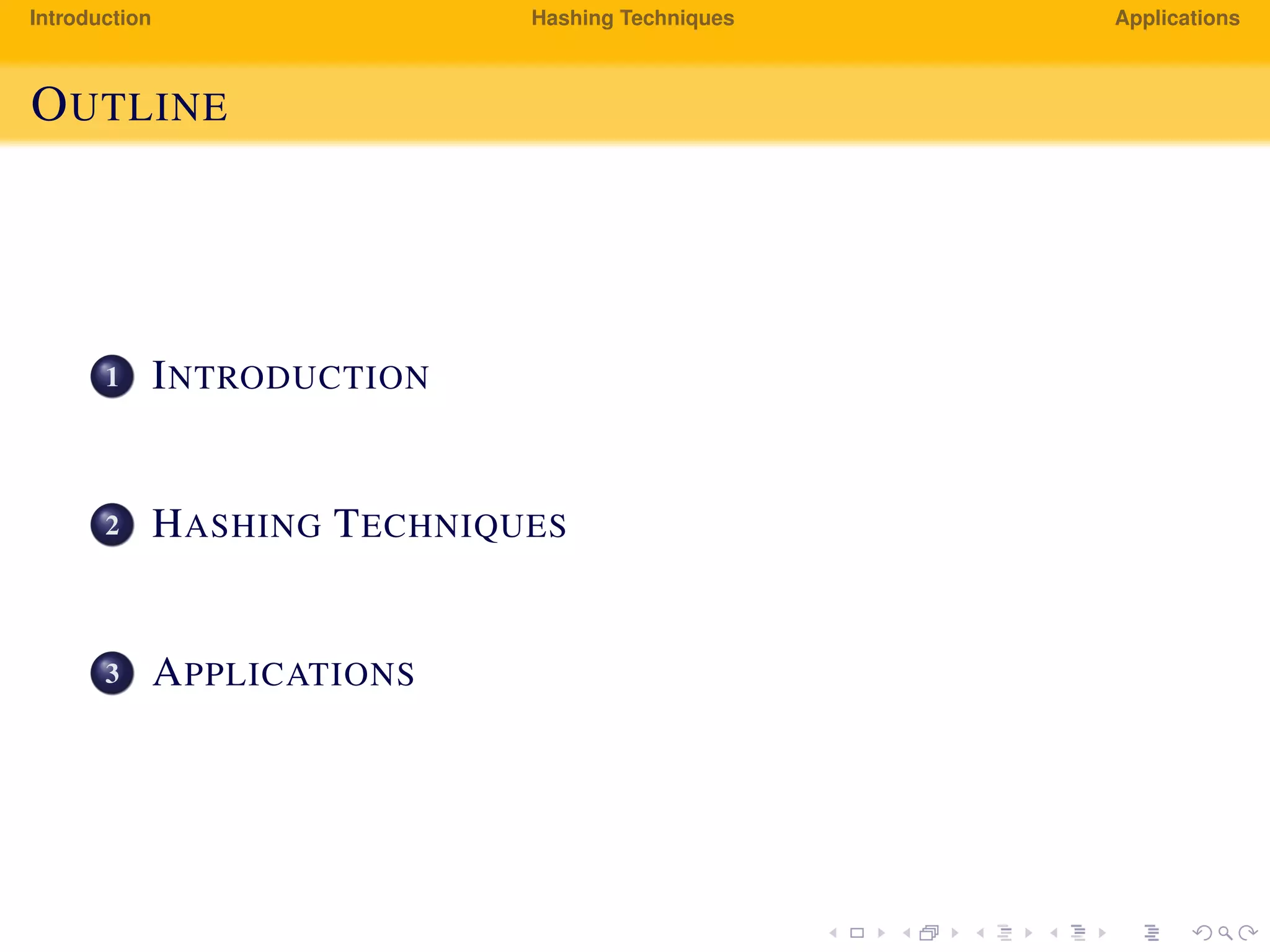Introduction Hashing Techniques Applications
OUTLINE
1 INTRODUCTION
2 HASHING TECHNIQUES
3 APPLICATIONS
 
