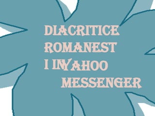 Diacriticeromanesti in   Yahoo Messenger 