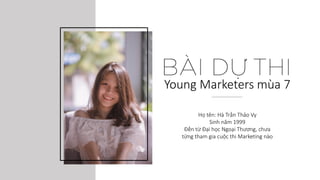 Họ tên: Hà Trần Thảo Vy
Sinh năm 1999
Đến từ Đại học Ngoại Thương, chưa
từng tham gia cuộc thi Marketing nào
Young Marketers mùa 7
 