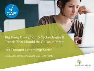 Big Bang Disruption: 5 Technologies &
Trends That Should Be On Your Radar
YM Thought Leadership Series
Presenter: Kathie Pugaczewski, CAE, CMP
 