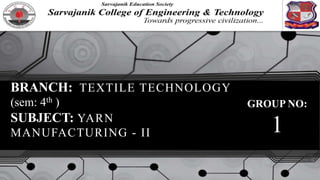 BRANCH: TEXTILE TECHNOLOGY
(sem: 4th )
SUBJECT: YARN
MANUFACTURING - II
GROUP NO:
1
 
