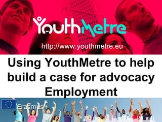 Using YouthMetre to help
build a case for advocacy
Employment
http://www.youthmetre.eu
 