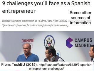 From: TechEU (2015): http://tech.eu/features/6139/9-spanish-
entrepreneur-challenges/
Some other
sources of
information
 