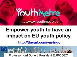 Empower youth to have an
impact on EU youth policy
http://www.youthmetre.eu
Professor Karl Donert, President EUROGEO
http://tinyurl.com/ym-ingo
 