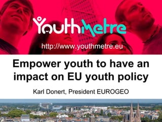 Empower youth to have an
impact on EU youth policy
http://www.youthmetre.eu
Karl Donert, President EUROGEO
 