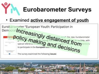 Eurobarometer Surveys
• Examined active engagement of youth
Increasingly distanced from
policy making and decisions
 