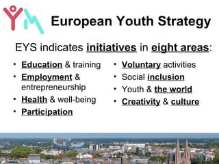 European Youth Strategy
• Education & training
• Employment &
entrepreneurship
• Health & well-being
• Participation
• Vol...