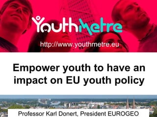 Empower youth to have an
impact on EU youth policy
Professor Karl Donert, President EUROGEO
http://www.youthmetre.eu
 