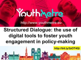 Structured Dialogue: the use of
digital tools to foster youth
engagement in policy-making
http://www.youthmetre.eu
http://bit.ly/2zOT4Qi
 