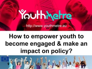 How to empower youth to
become engaged & make an
impact on policy?
http://www.youthmetre.eu
 