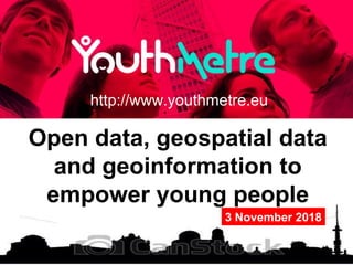 Open data, geospatial data
and geoinformation to
empower young people
http://www.youthmetre.eu
3 November 2018
 
