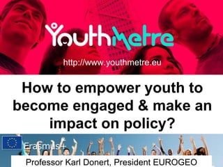How to empower youth to
become engaged & make an
impact on policy?
http://www.youthmetre.eu
Professor Karl Donert, President EUROGEO
 