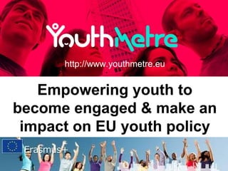 Empowering youth to
become engaged & make an
impact on EU youth policy
http://www.youthmetre.eu
 