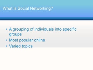 What is Social Networking?




 • A grouping of individuals into specific
   groups
 • Most popular online
 • Varied topics
 