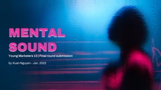 MENTAL
SOUND
Young Marketers 10 | Final round submission
by Xuan Nguyen - Jan, 2022
 