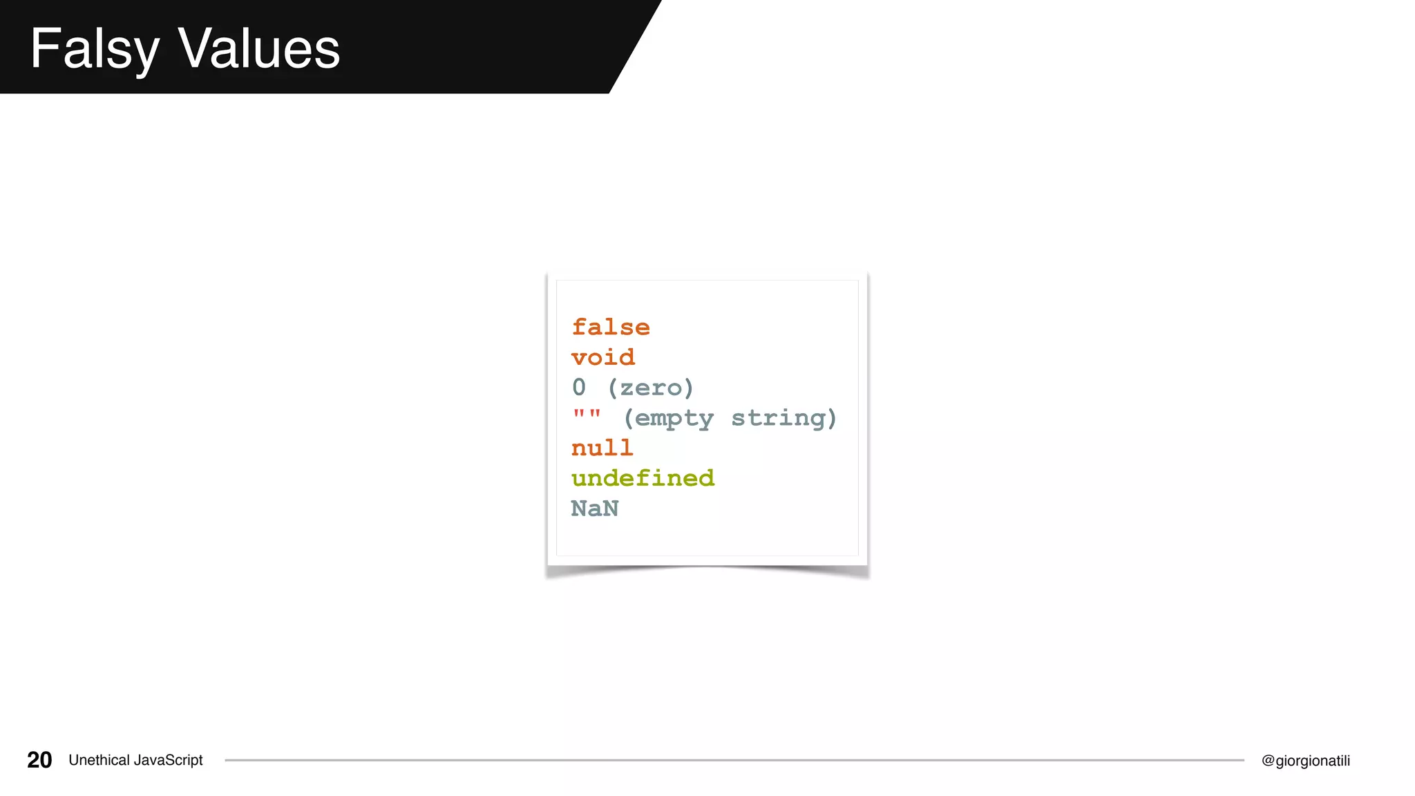 @giorgionatiliUnethical JavaScript20
Falsy Values
false
void
0 (zero)
"" (empty string)
null
undefined
NaN
 