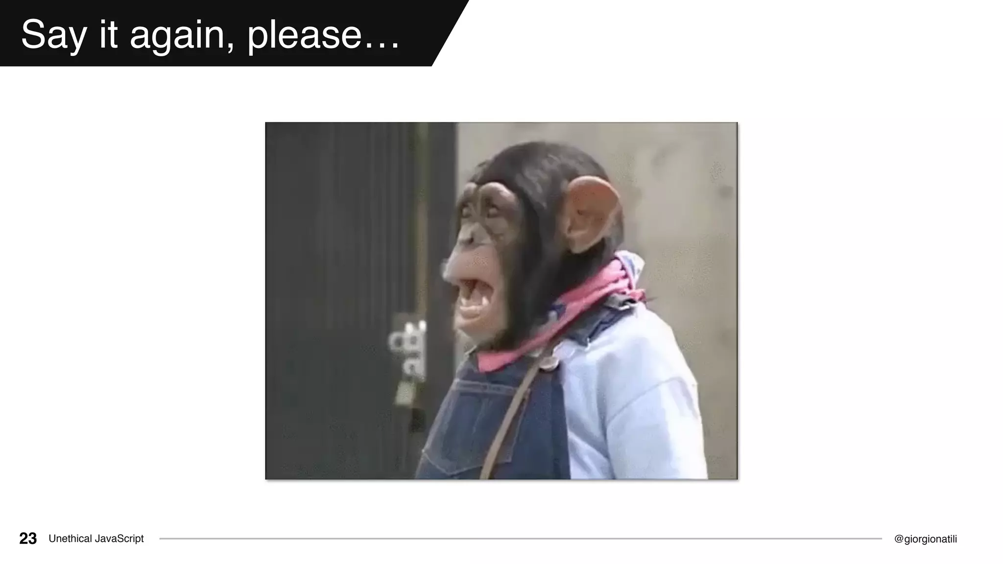 @giorgionatiliUnethical JavaScript23
Say it again, please…
 