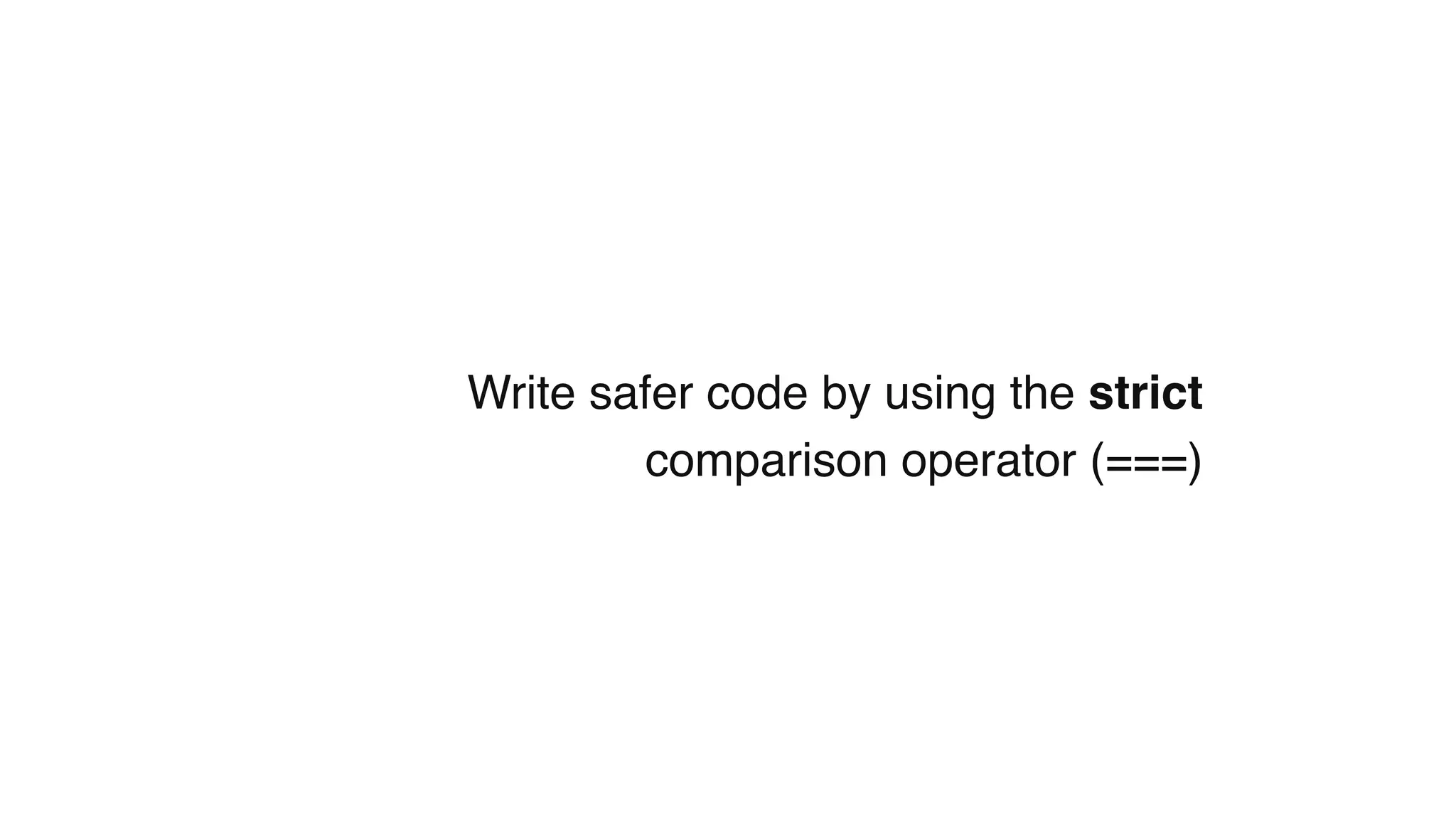 Write safer code by using the strict
comparison operator (===)
 