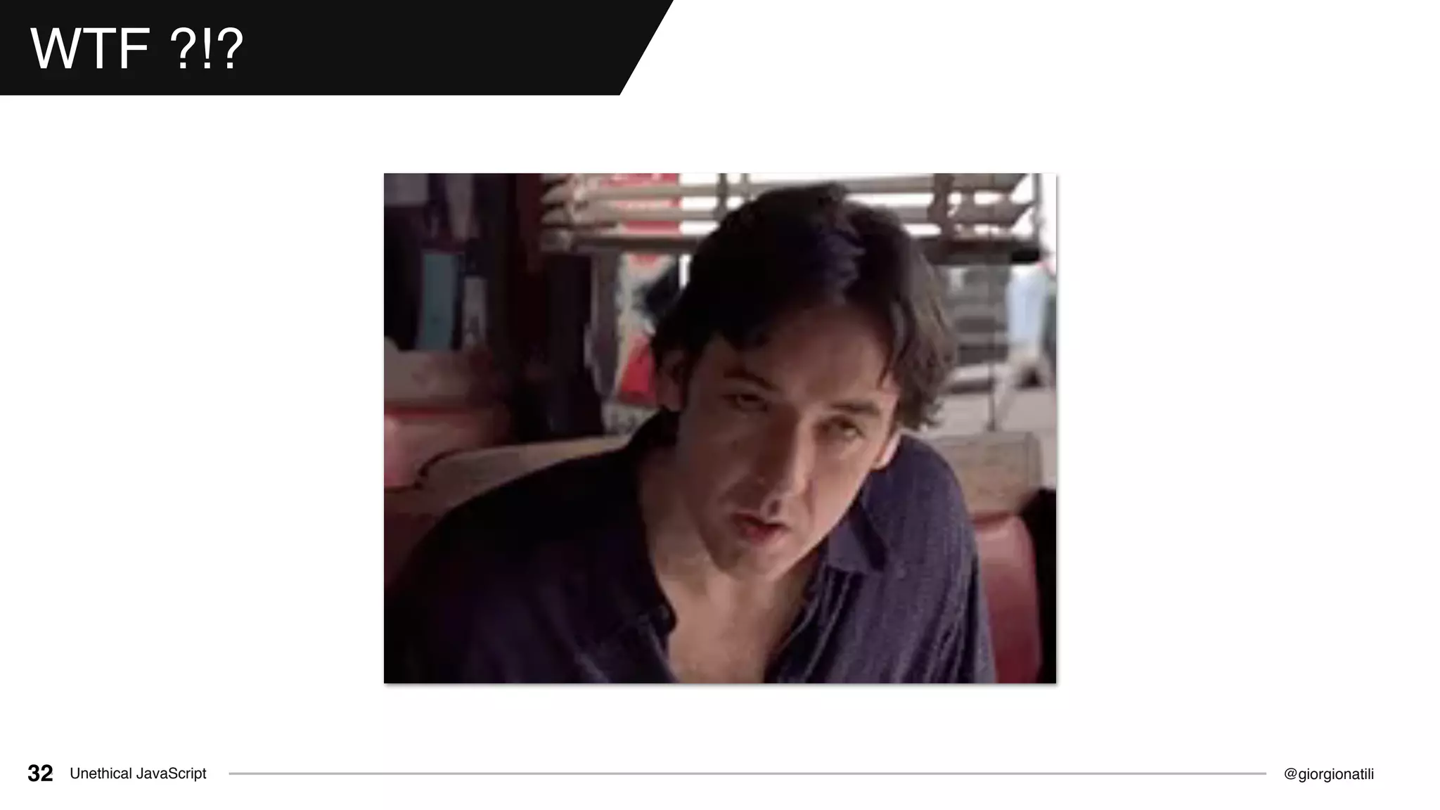 @giorgionatiliUnethical JavaScript32
WTF ?!?
 