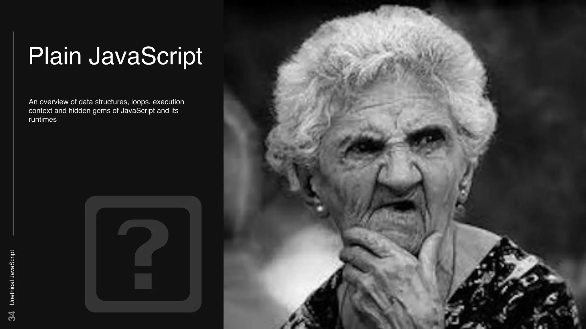 UnethicalJavaScript34
Plain JavaScript
An overview of data structures, loops, execution
context and hidden gems of JavaScript and its
runtimes
 