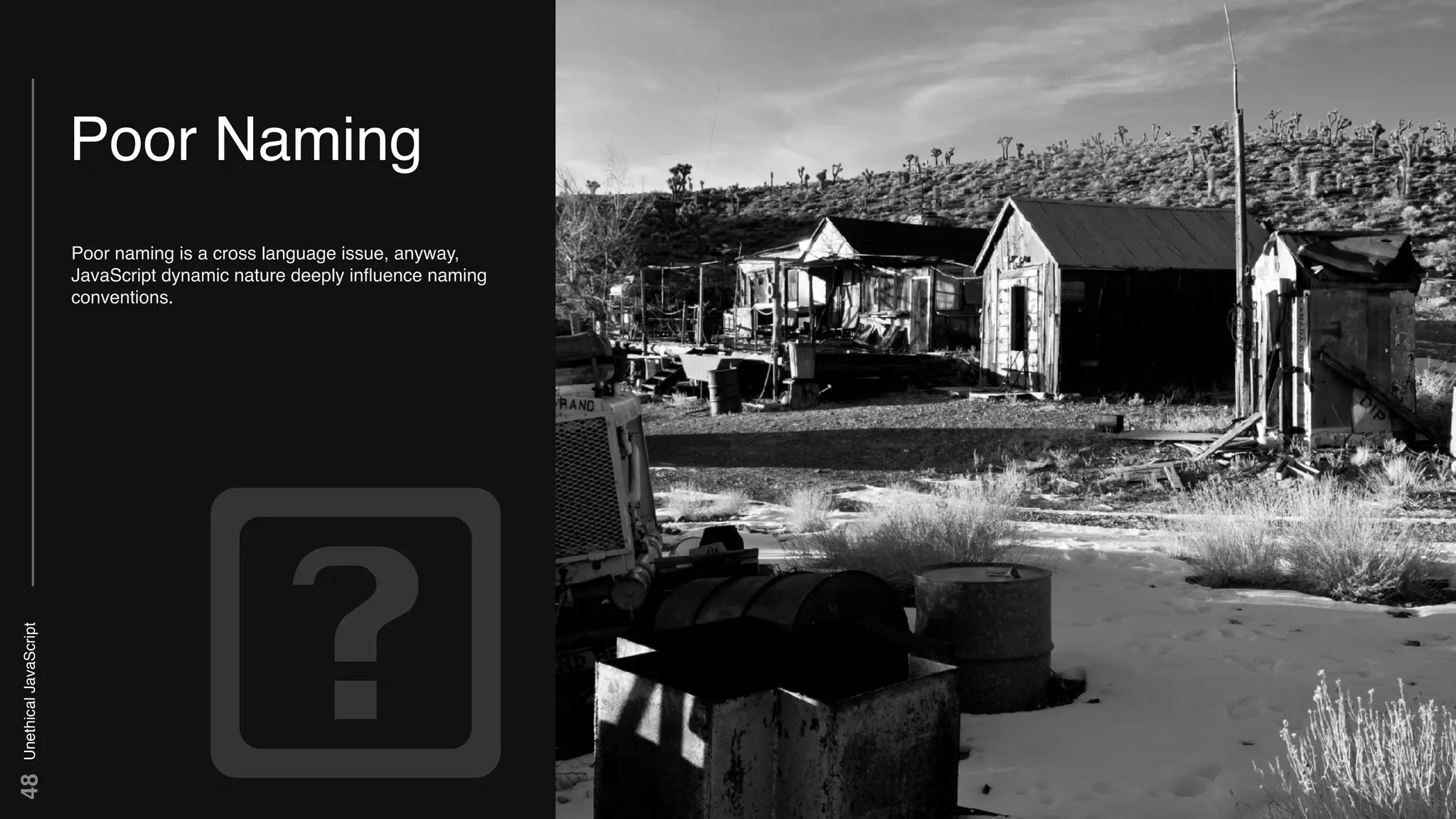 UnethicalJavaScript48
Poor Naming
Poor naming is a cross language issue, anyway,
JavaScript dynamic nature deeply inﬂuence naming
conventions.
 