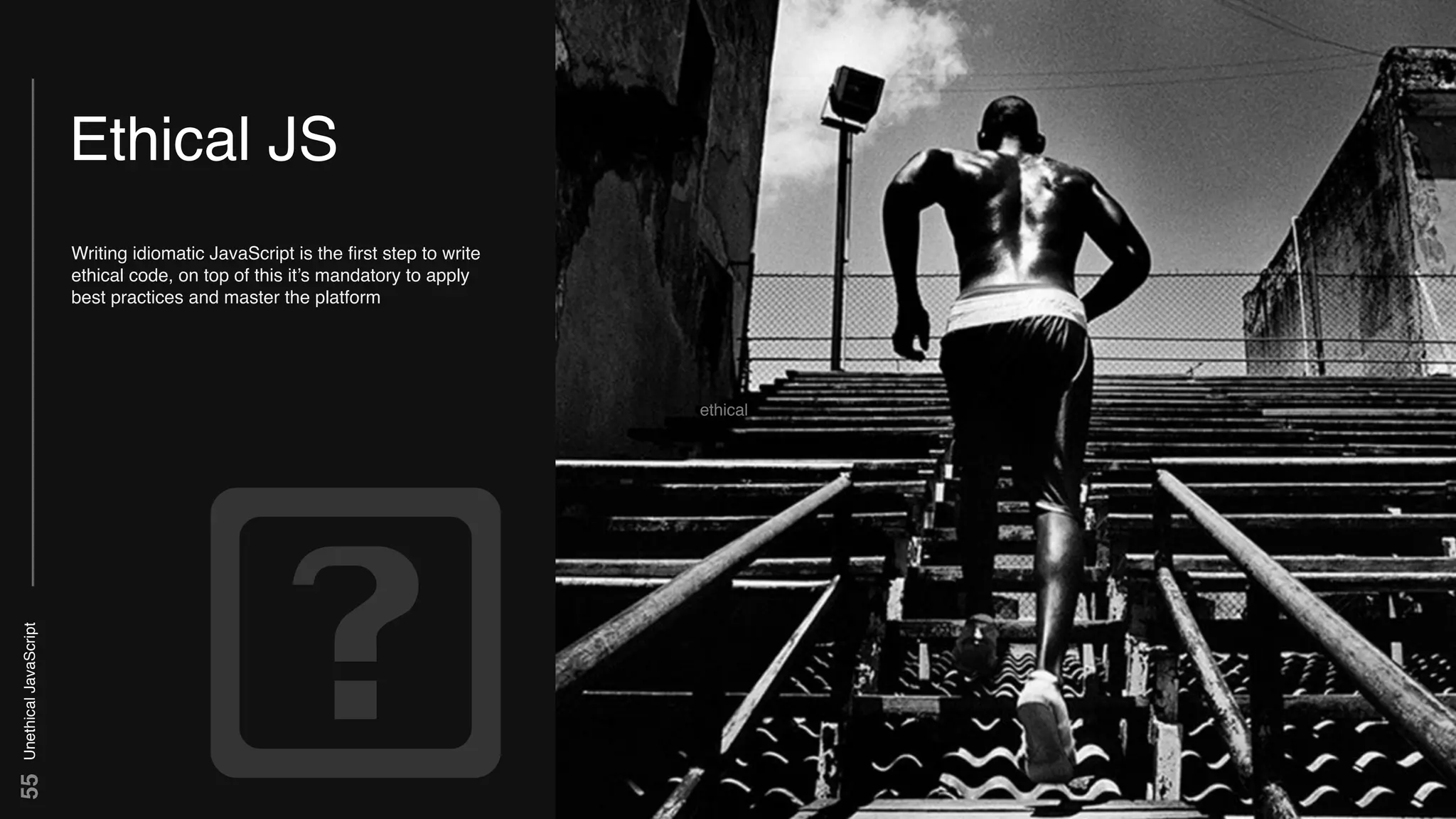 UnethicalJavaScript55
Ethical JS
Writing idiomatic JavaScript is the ﬁrst step to write
ethical code, on top of this it’s mandatory to apply
best practices and master the platform
ethical
 