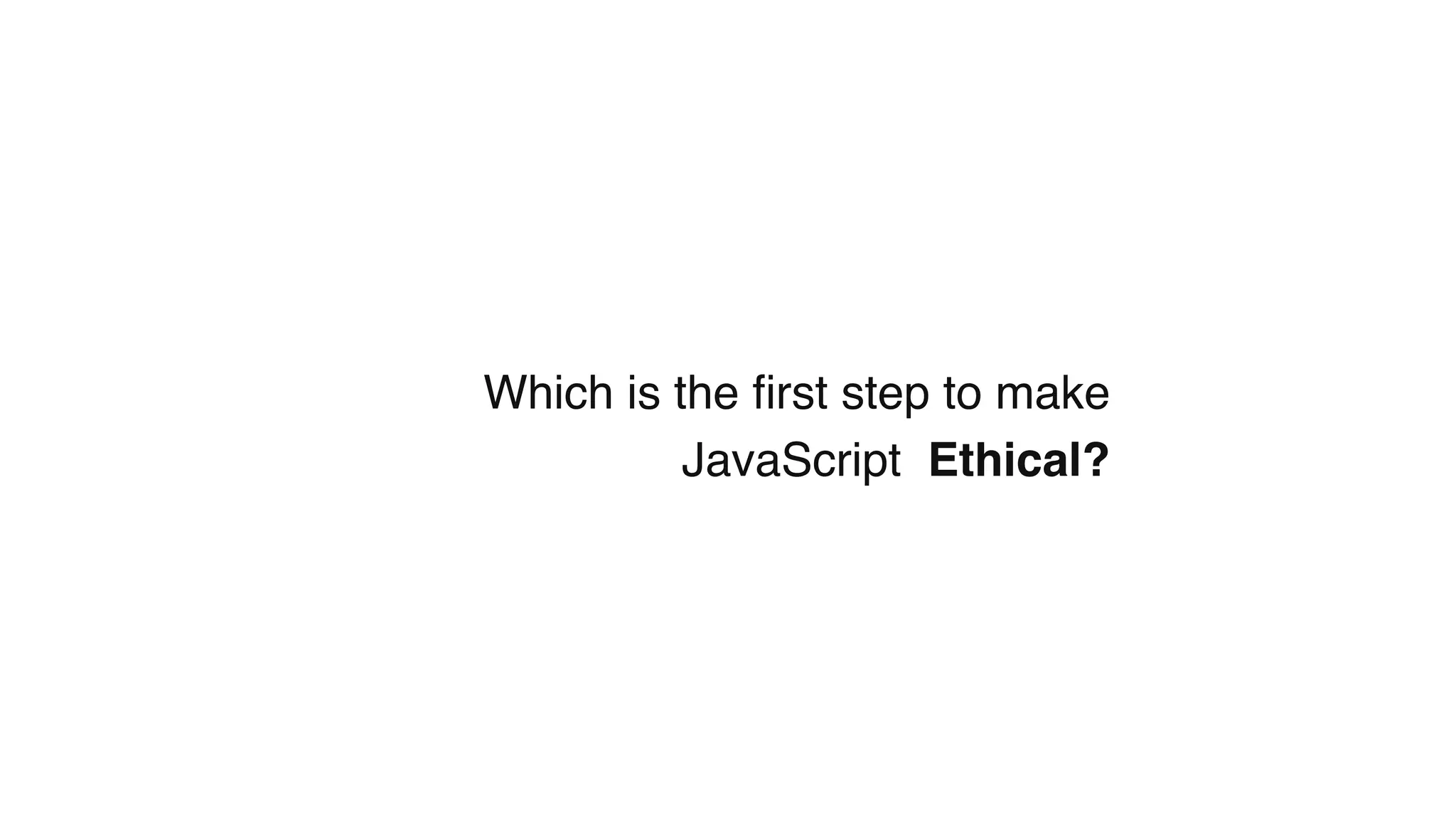 Which is the ﬁrst step to make
JavaScript Ethical?
 