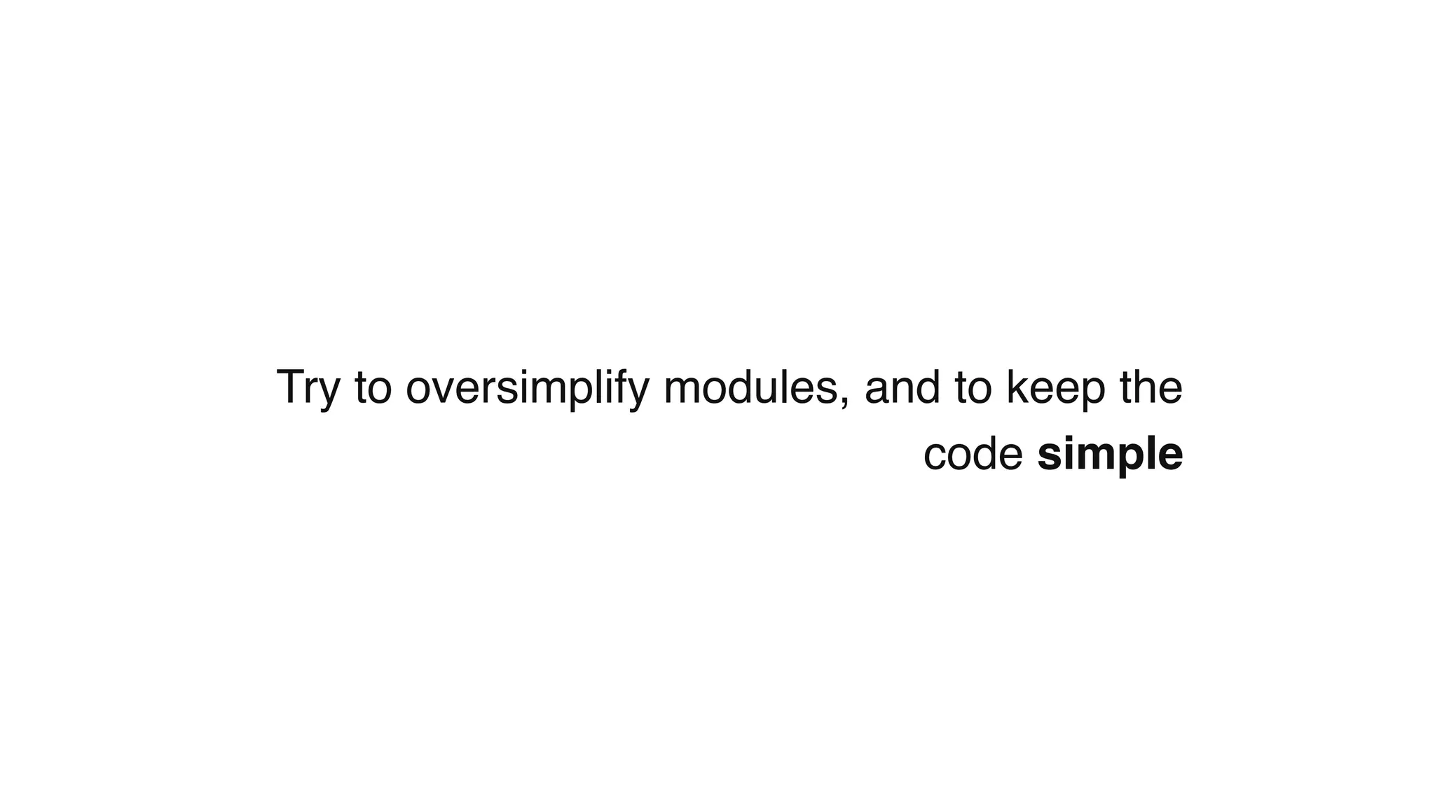 Try to oversimplify modules, and to keep the
code simple
 