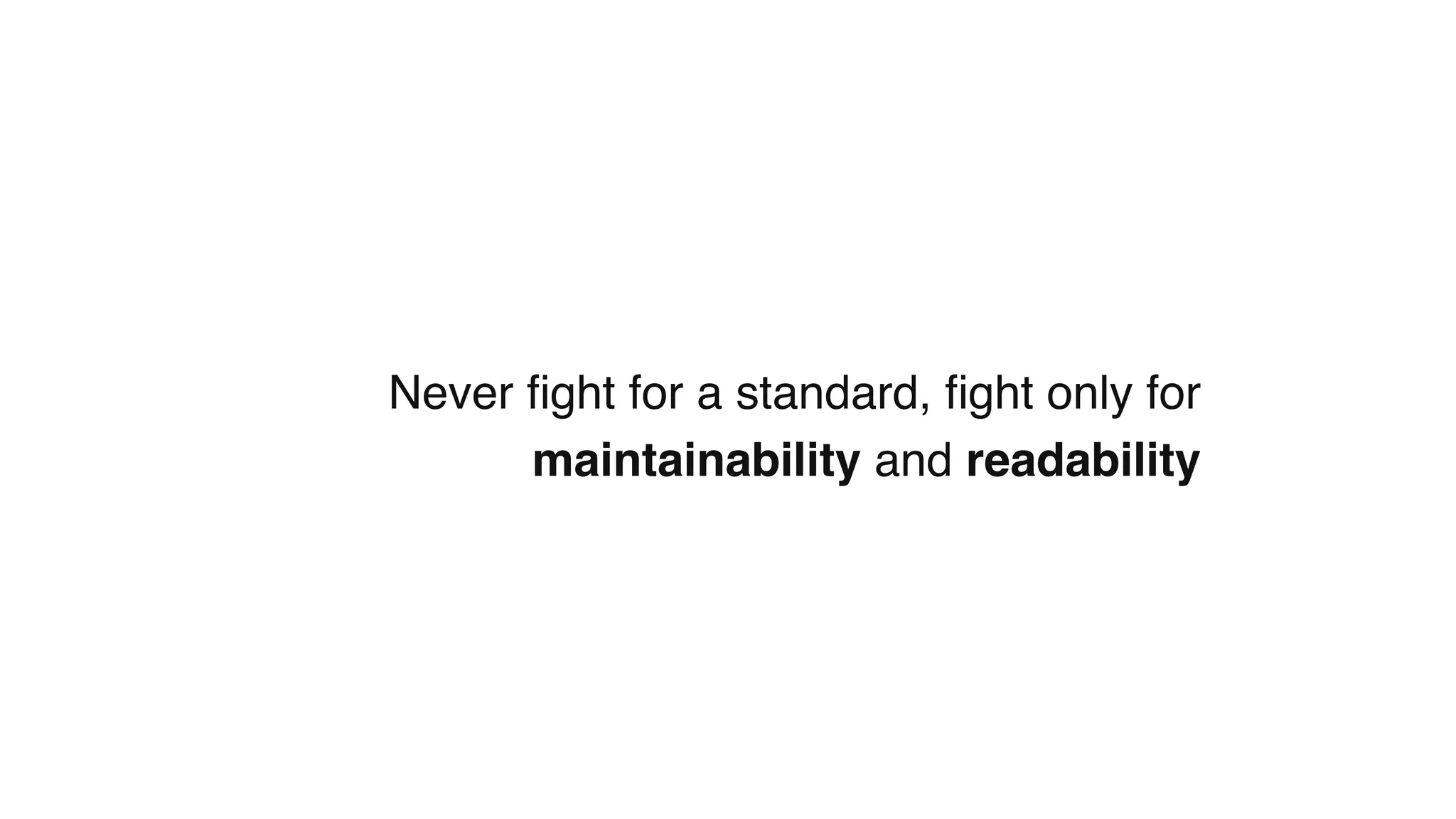 Never ﬁght for a standard, ﬁght only for
maintainability and readability
 
