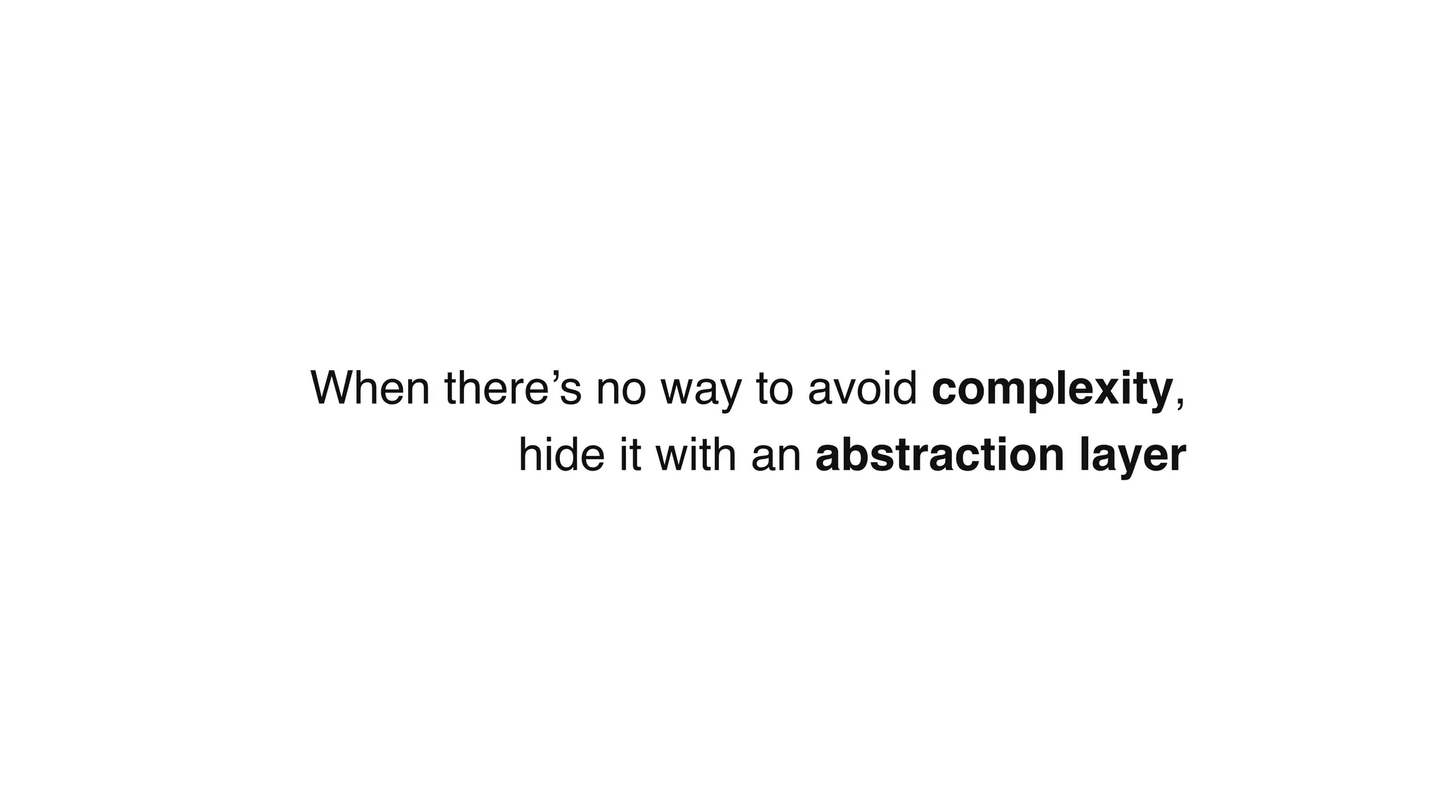 When there’s no way to avoid complexity,
hide it with an abstraction layer
 