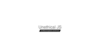 Unethical JS
JS Misconceptions and Errors
 