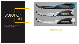 SOLUTION
#1
What if sandals can save lives
in drowning incident?
AIR MAX SOLE
SOLUTION
#1
 