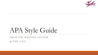 APA Style Guide
FROM THE WRITING CENTER
@ THE A.R.C.
 