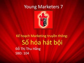 Kế hoạch Marketing truyền thông:
Số hóa hát bội
Đỗ Thị Thu Hằng
SBD: 104
Young Marketers 7
 