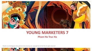 YOUNG MARKETERS 7
Pham Ho Truc Ha
Thanks to artist Nguyen Hong Anh for the amazing art, copyright Ve Ve Hat Boi all rights reserved
 