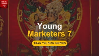 Marketing/ReportMarketing/Report
Young
Marketers 7
TRẦN THỊ DIỄM HƯƠNG
 