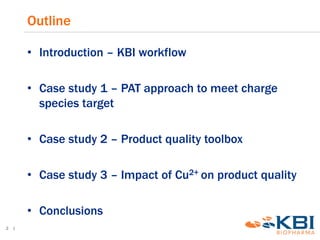 • Introduction – KBI workflow
• Case study 1 – PAT approach to meet charge
species target
• Case study 2 – Product quality...