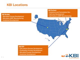 KBI Locations
3 |
KBI RTP
• Cell Culture Process Development
• Purification Process Development
• Microbial Process Develo...