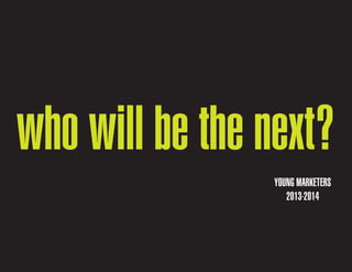 who will be the next?
YOUNG MARKETERS
2013-2014

 