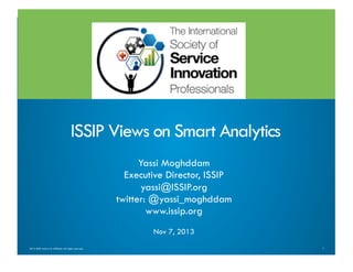 ISSIP Views on Smart Analytics
Yassi Moghddam
Executive Director, ISSIP
yassi@ISSIP.org
twitter: @yassi_moghddam
www.issip.org
Nov 7, 2013
2013 ISSIP and/or its affiliates. All rights reserved.

1

 