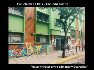 Escuela Nº 12 DE 7 - Facundo Zuviría
“Nacer y crecer entre Yámanas y Guaraníes”
 