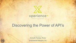 Discovering the Power of API’s
Anirudh Pandya ‘Rudy’
Empowered Margins, Inc.
 