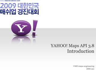 YAHOO! Maps API 3.8
       Introduction

         Y!KR maps engineering
                     2009 Jan
 