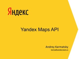 Yandex Maps API


         Andrey Karmatsky
            karma@yandex‐team.ru
 