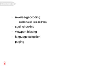 Geocoder



      –    reverse-geocoding
           –   coordinates into address
      –    spell-checking
      –    viewport biasing
      –    language selection
      –    paging
 